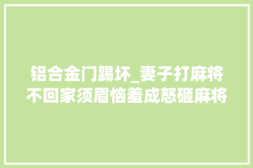 铝合金门踢坏_妻子打麻将不回家须眉恼羞成怒砸麻将馆获刑