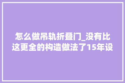 怎么做吊轨折叠门_没有比这更全的构造做法了15年设计师看了都果断收藏