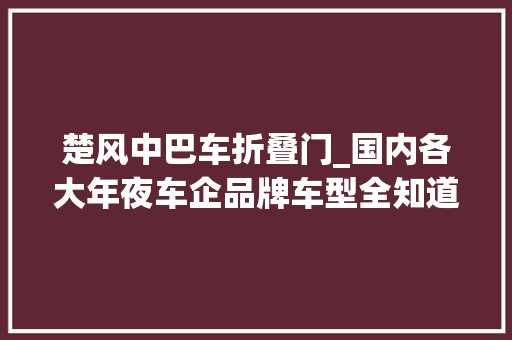 楚风中巴车折叠门_国内各大年夜车企品牌车型全知道36楚风汽车