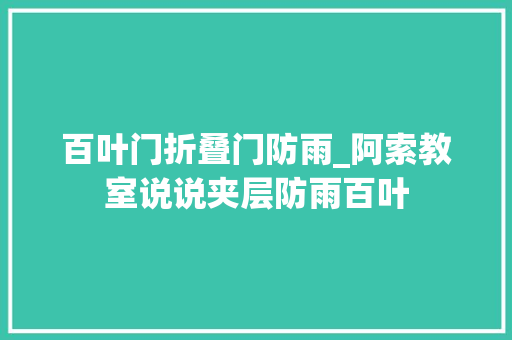 百叶门折叠门防雨_阿索教室说说夹层防雨百叶