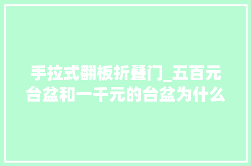 手拉式翻板折叠门_五百元台盆和一千元的台盆为什么多半业主选择后者差异在哪
