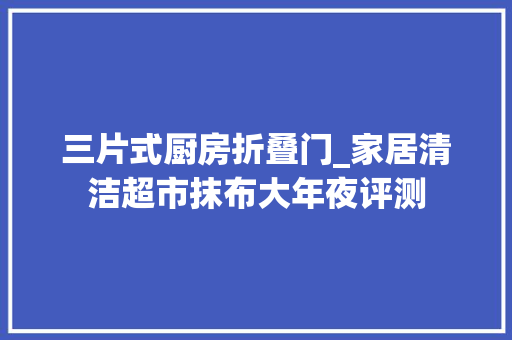 三片式厨房折叠门_家居清洁超市抹布大年夜评测