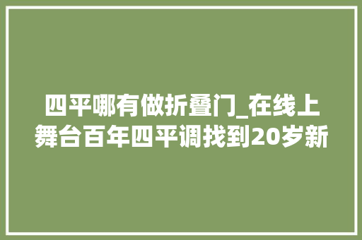 四平哪有做折叠门_在线上舞台百年四平调找到20岁新同伙