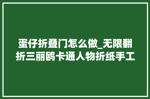 蛋仔折叠门怎么做_无限翻折三丽鸥卡通人物折纸手工异常好玩又有趣。