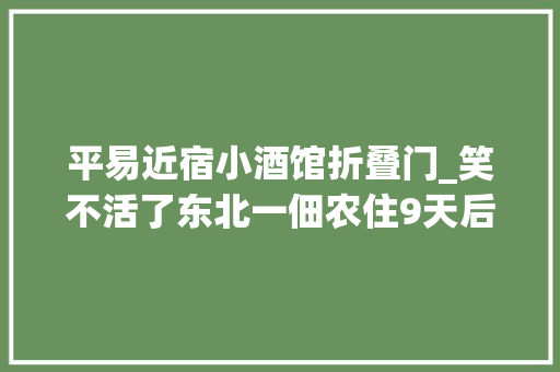 平易近宿小酒馆折叠门_笑不活了东北一佃农住9天后留下358个空酒瓶我却笑去世在评论区