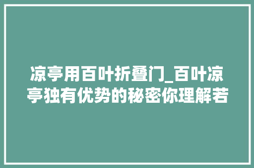 凉亭用百叶折叠门_百叶凉亭独有优势的秘密你理解若干