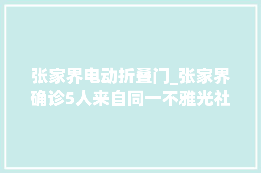 张家界电动折叠门_张家界确诊5人来自同一不雅光社1名导游4名内勤首例曾情绪崩溃