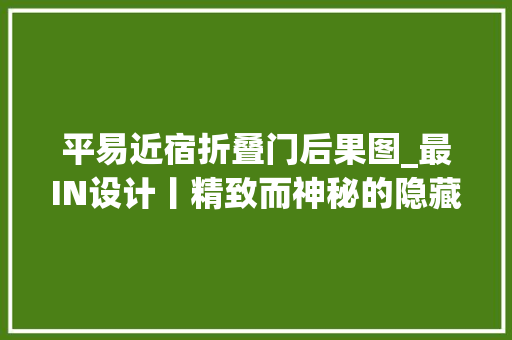 平易近宿折叠门后果图_最IN设计丨精致而神秘的隐藏门