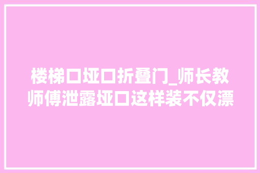 楼梯口垭口折叠门_师长教师傅泄露垭口这样装不仅漂亮还更省钱别再白白花钱装门了
