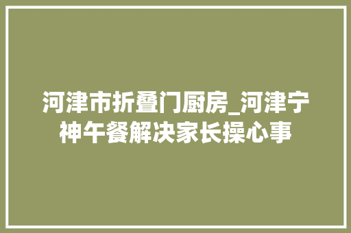 河津市折叠门厨房_河津宁神午餐解决家长操心事