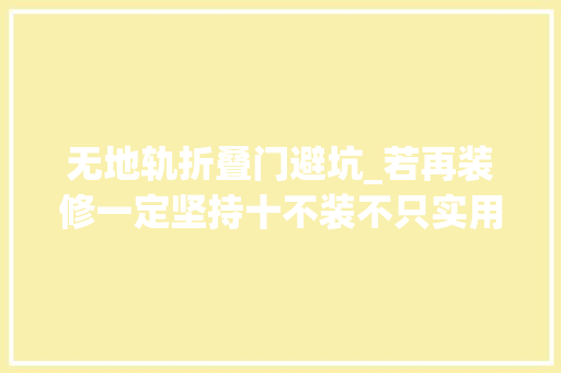 无地轨折叠门避坑_若再装修一定坚持十不装不只实用性强家务活还能少一半