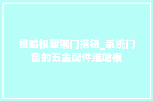 维哈根塑钢门搭钮_系统门窗的五金配件维哈根