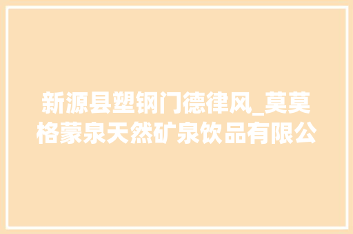 新源县塑钢门德律风_莫莫格蒙泉天然矿泉饮品有限公司