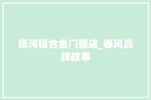 塔河铝合金门窗店_春风品牌故事
