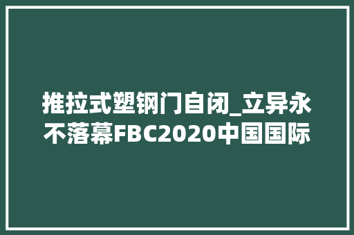 推拉式塑钢门自闭_立异永不落幕FBC2020中国国际门窗幕墙博览会侧记
