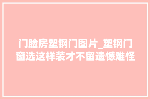 门脸房塑钢门图片_塑钢门窗选这样装才不留遗憾难怪同伙刚装完就想拆了重装