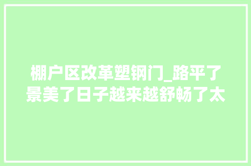 棚户区改革塑钢门_路平了景美了日子越来越舒畅了太原多个老旧小区实现华丽蝶变