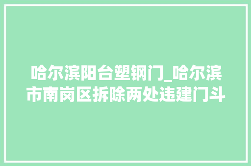 哈尔滨阳台塑钢门_哈尔滨市南岗区拆除两处违建门斗阳台