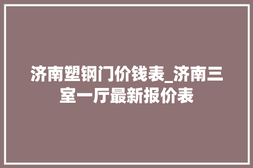 济南塑钢门价钱表_济南三室一厅最新报价表