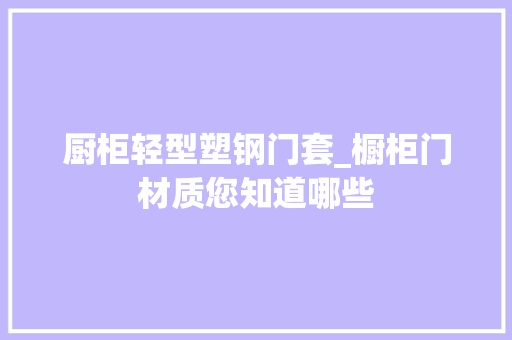 厨柜轻型塑钢门套_橱柜门材质您知道哪些