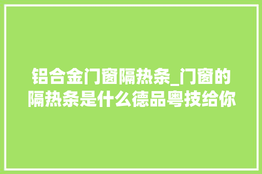 铝合金门窗隔热条_门窗的隔热条是什么德品粤技给你们正经科普一下