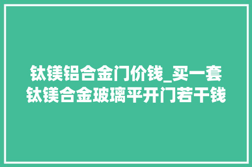 钛镁铝合金门价钱_买一套钛镁合金玻璃平开门若干钱