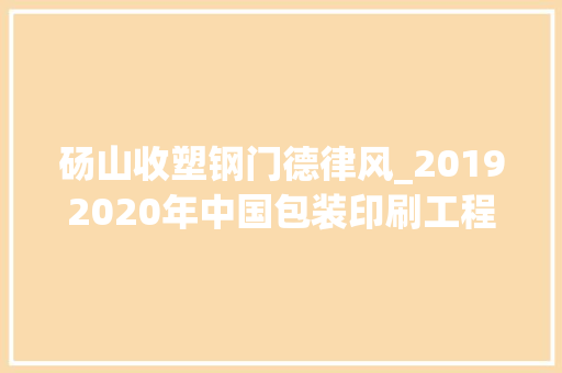 砀山收塑钢门德律风_20192020年中国包装印刷工程新建项目工程信息汇总