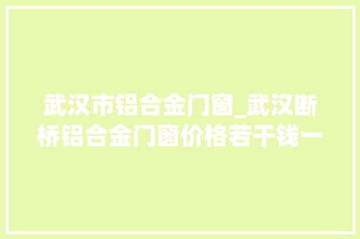 武汉市铝合金门窗_武汉断桥铝合金门窗价格若干钱一平方2006000