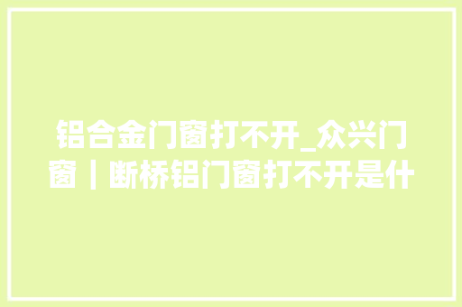 铝合金门窗打不开_众兴门窗｜断桥铝门窗打不开是什么原因若何解决