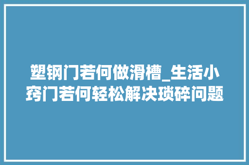 塑钢门若何做滑槽_生活小窍门若何轻松解决琐碎问题来听听我的小经验