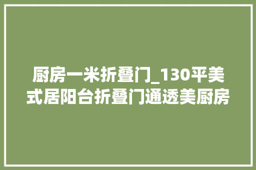 厨房一米折叠门_130平美式居阳台折叠门通透美厨房谷仓门展个性魅力