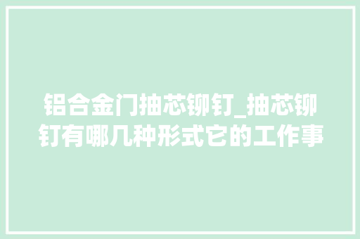 铝合金门抽芯铆钉_抽芯铆钉有哪几种形式它的工作事理是什么