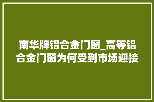 南华牌铝合金门窗_高等铝合金门窗为何受到市场迎接