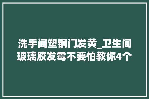 洗手间塑钢门发黄_卫生间玻璃胶发霉不要怕教你4个小妙招立时就光亮如新了