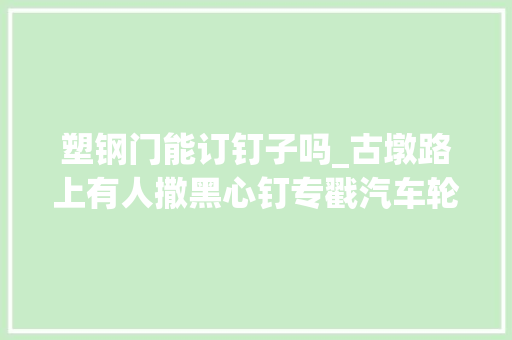 塑钢门能订钉子吗_古墩路上有人撒黑心钉专戳汽车轮胎