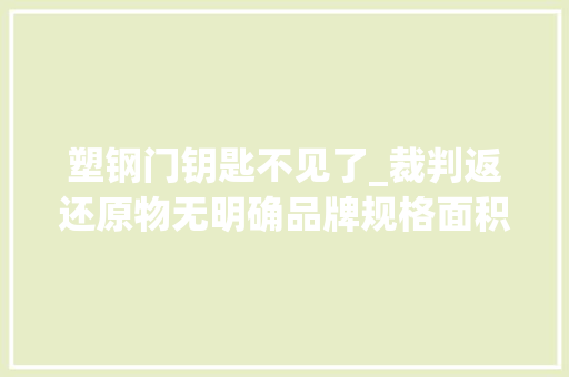 塑钢门钥匙不见了_裁判返还原物无明确品牌规格面积标准等具体内容若何实行
