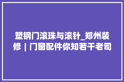 塑钢门滚珠与滚针_郑州装修︱门窗配件你知若干老司机教你选购五金件小窍门