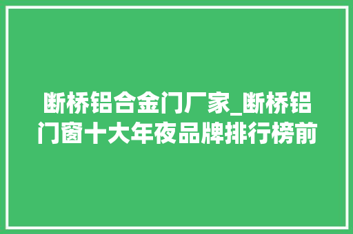 断桥铝合金门厂家_断桥铝门窗十大年夜品牌排行榜前十名