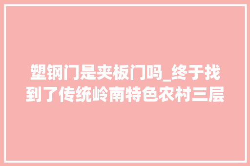 塑钢门是夹板门吗_终于找到了传统岭南特色农村三层房屋设计图8x11米
