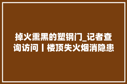 掉火熏黑的塑钢门_记者查询访问丨楼顶失火烟消隐患却未云散