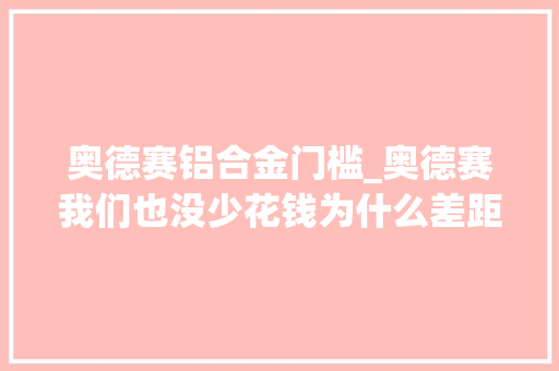 奥德赛铝合金门槛_奥德赛我们也没少花钱为什么差距这么大年夜呢
