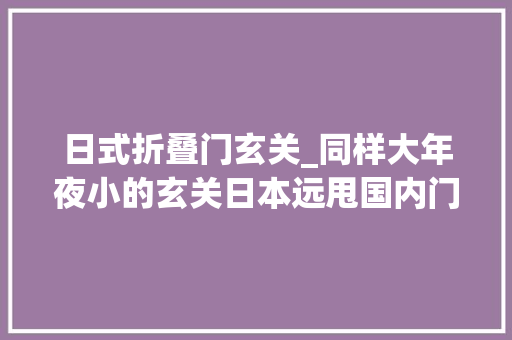 日式折叠门玄关_同样大年夜小的玄关日本远甩国内门内门外2个储物间收纳充足