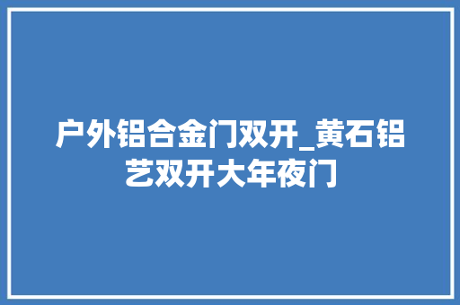户外铝合金门双开_黄石铝艺双开大年夜门