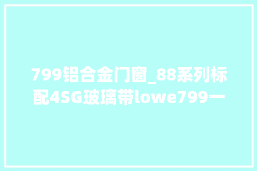 799铝合金门窗_88系列标配4SG玻璃带lowe799一方洛阳系统窗推荐周边可做