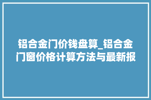 铝合金门价钱盘算_铝合金门窗价格计算方法与最新报价