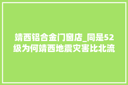 靖西铝合金门窗店_同是52级为何靖西地震灾害比北流大年夜威信解释来了