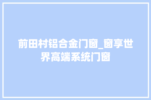 前田村铝合金门窗_窗享世界高端系统门窗