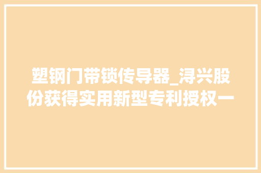 塑钢门带锁传导器_浔兴股份获得实用新型专利授权一种蝴蝶塑钢拉头的组装结构