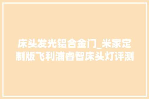 床头发光铝合金门_米家定制版飞利浦睿智床头灯评测229元体验床头光艺术