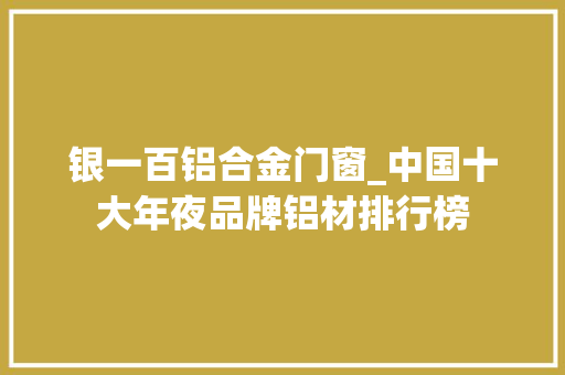银一百铝合金门窗_中国十大年夜品牌铝材排行榜